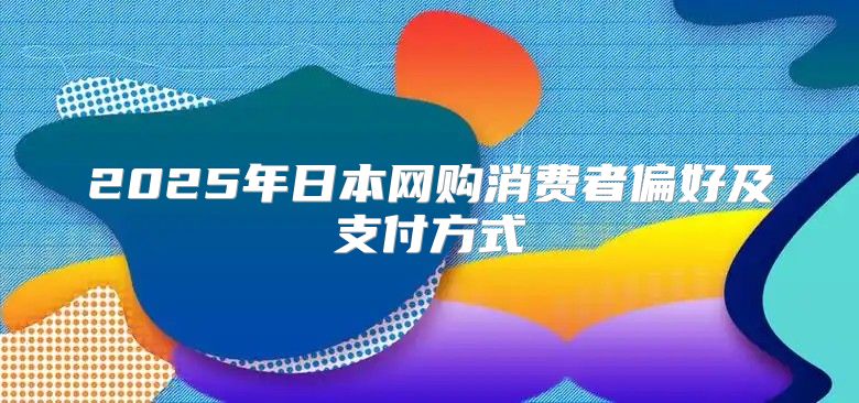 2025年日本网购消费者偏好及支付方式