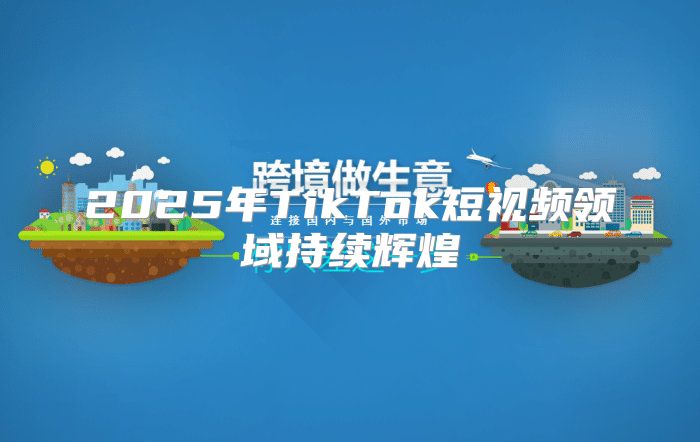 2025年TikTok短视频领域持续辉煌