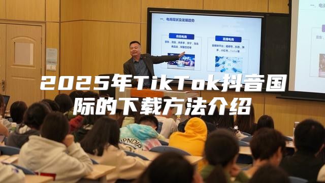 2025年TikTok抖音国际的下载方法介绍