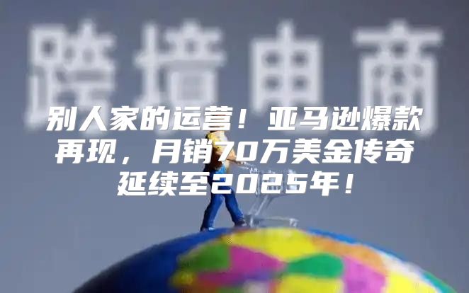 别人家的运营！亚马逊爆款再现，月销70万美金传奇延续至2025年！