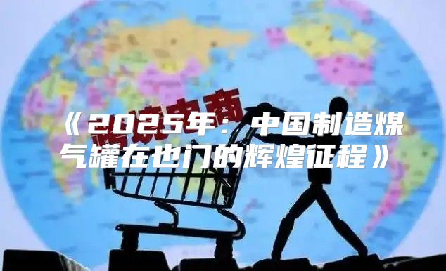 2025年：中国制造煤气罐在也门的辉煌征程