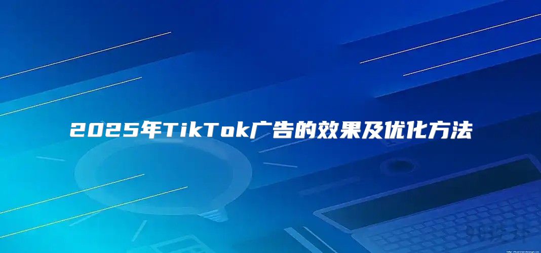 2025年TikTok广告的效果及优化方法