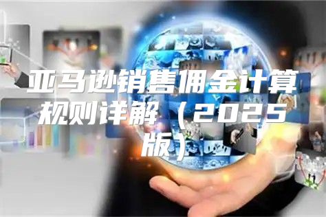 亚马逊销售佣金计算规则详解2025版