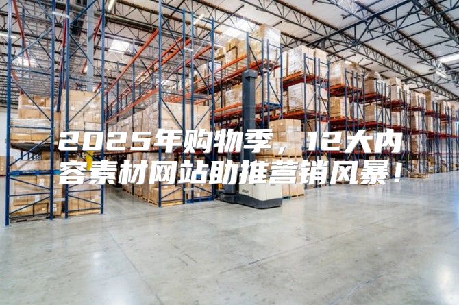 2025年购物季，12大内容素材网站助推营销风暴！