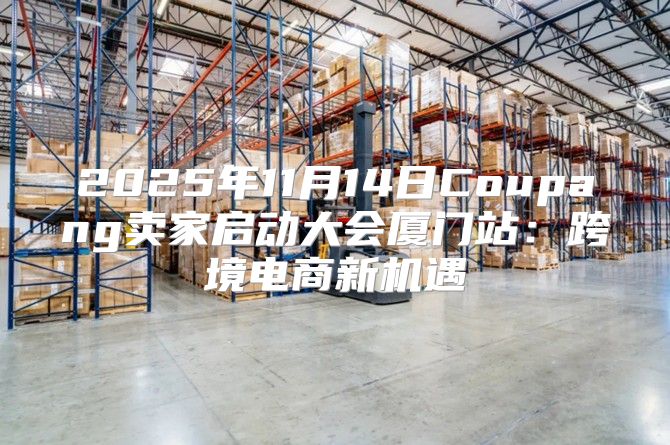 2025年11月14日Coupang卖家启动大会厦门站：跨境电商新机遇