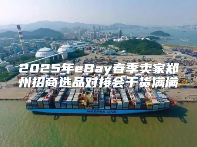 2025年eBay春季卖家郑州招商选品对接会干货满满