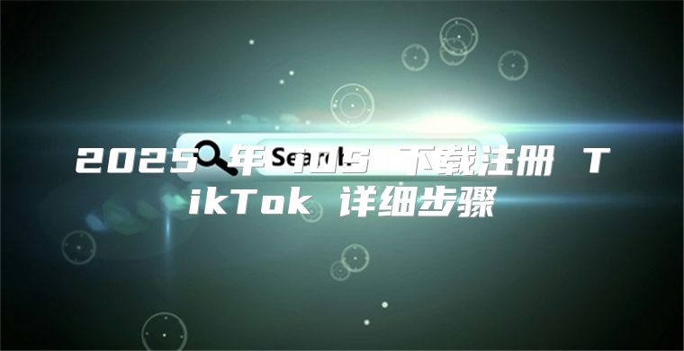 2025 年 iOS 下载注册 TikTok 详细步骤