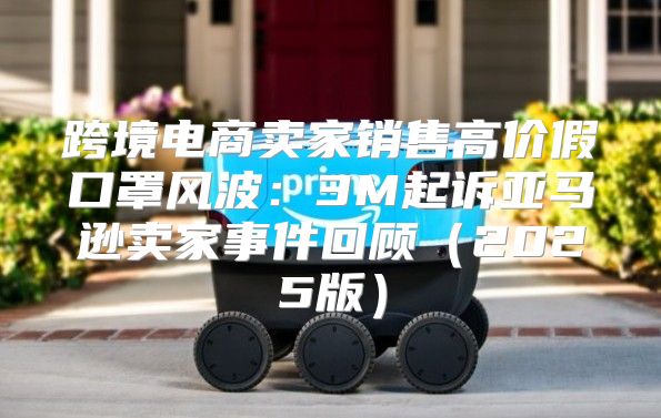 跨境电商卖家销售高价假口罩风波：3M起诉亚马逊卖家事件回顾2025版
