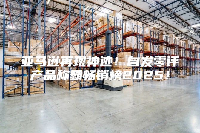 亚马逊再现神迹！自发零评产品称霸畅销榜2025！