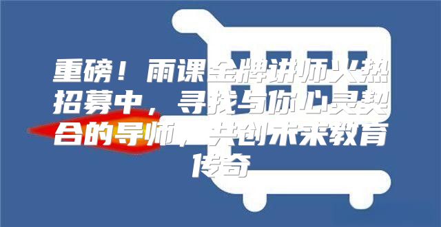 重磅！雨课金牌讲师火热招募中，寻找与你心灵契合的导师，共创未来教育传奇