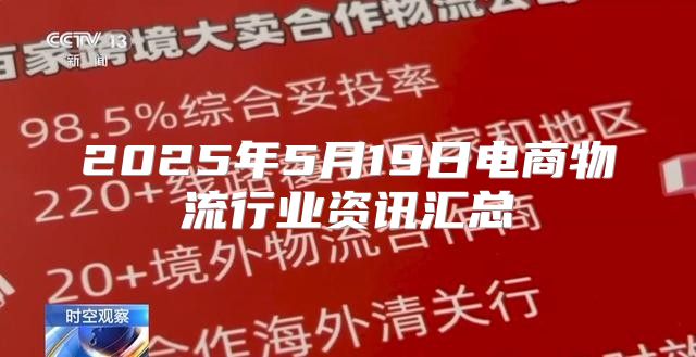 2025年5月19日电商物流行业资讯汇总