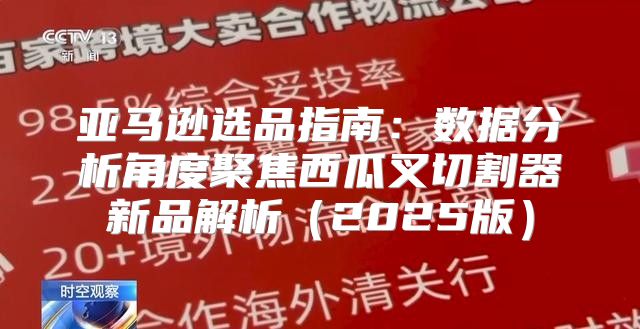 亚马逊选品指南：数据分析角度聚焦西瓜叉切割器新品解析2025版