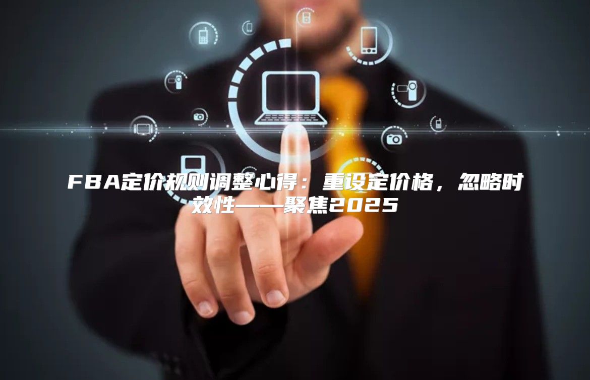FBA定价规则调整心得：重设定价格，忽略时效性——聚焦2025