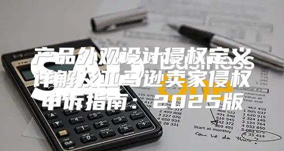 产品外观设计侵权定义详解及亚马逊卖家侵权申诉指南：2025版