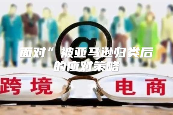 面对”被亚马逊归类后的应对策略