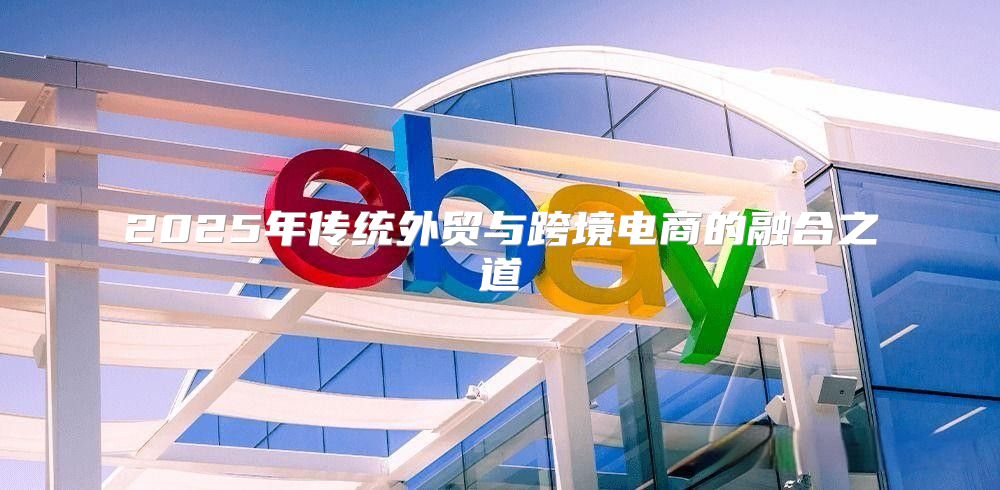 2025年传统外贸与跨境电商的融合之道