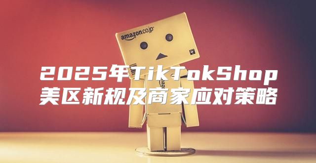 2025年TikTokShop美区新规及商家应对策略