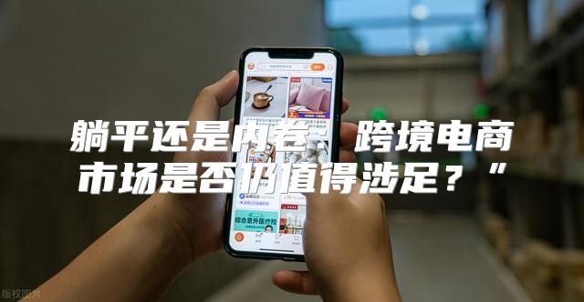 躺平还是内卷：跨境电商市场是否仍值得涉足？”