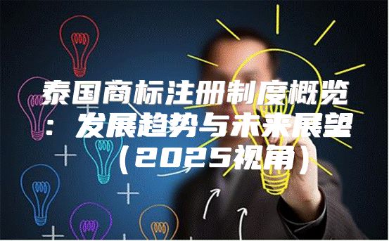 泰国商标注册制度概览：发展趋势与未来展望2025视角