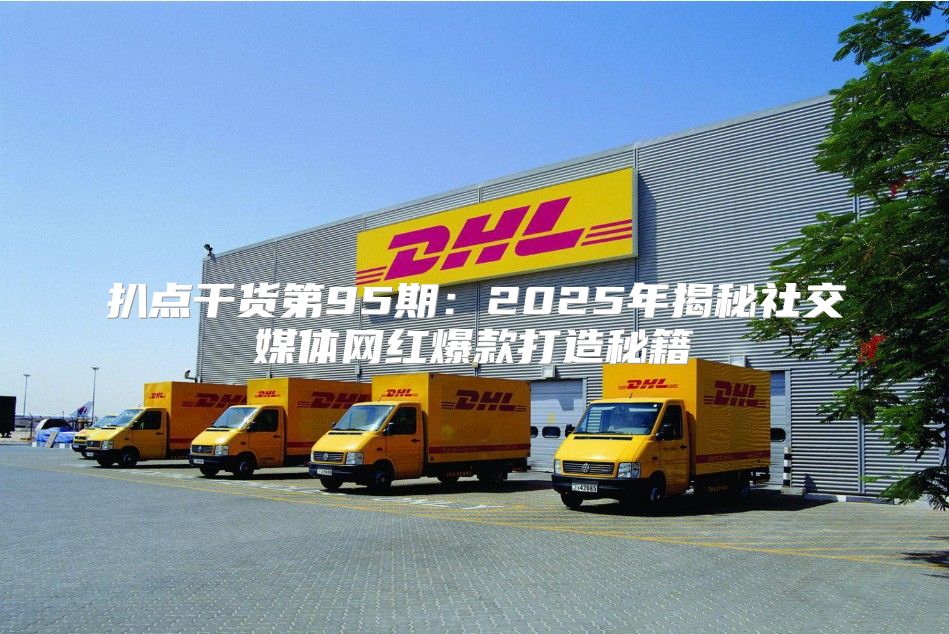 扒点干货第95期：2025年揭秘社交媒体网红爆款打造秘籍