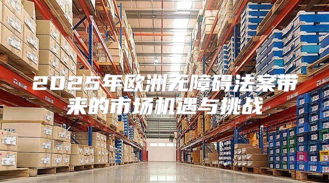 2025年欧洲无障碍法案带来的市场机遇与挑战