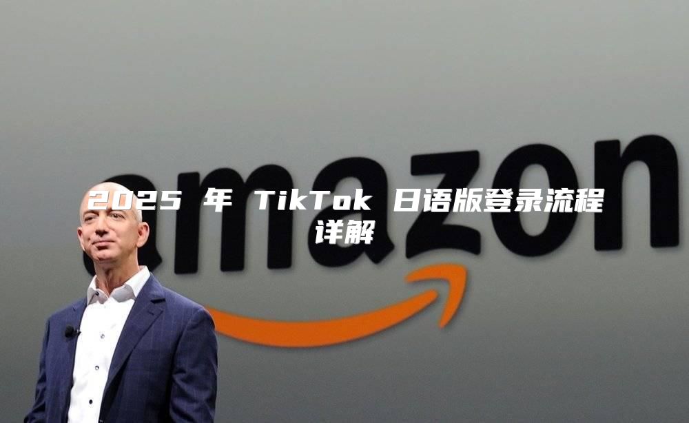 2025 年 TikTok 日语版登录流程详解
