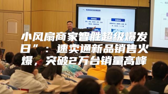 小风扇商家智胜超级爆发日”：速卖通新品销售火爆，突破2万台销量高峰
