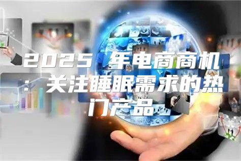 2025 年电商商机：关注睡眠需求的热门产品