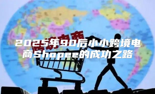 2025年90后小小跨境电商Shopee的成功之路