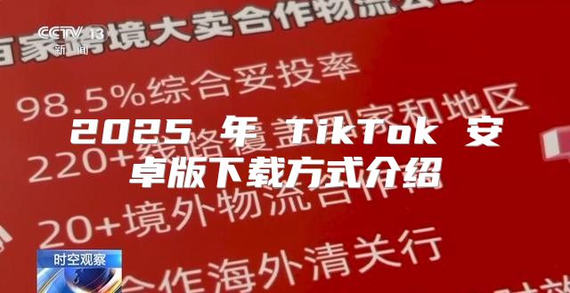 2025 年 TikTok 安卓版下载方式介绍