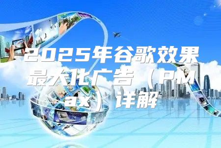 2025年谷歌效果最大化广告PMax详解