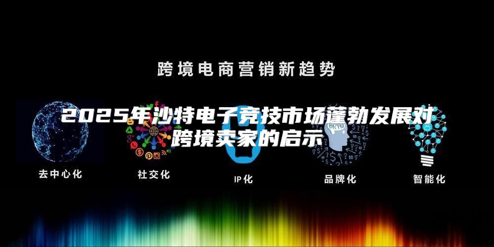 2025年沙特电子竞技市场蓬勃发展对跨境卖家的启示