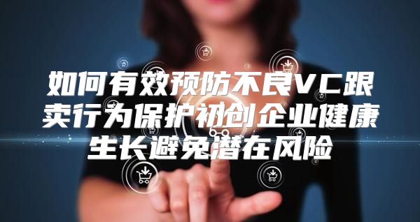 如何有效预防不良VC跟卖行为保护初创企业健康生长避免潜在风险