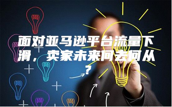 面对亚马逊平台流量下滑，卖家未来何去何从？