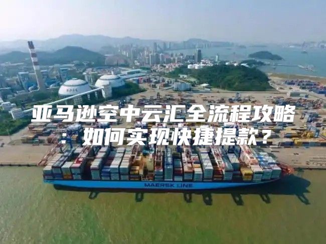 亚马逊空中云汇全流程攻略：如何实现快捷提款？