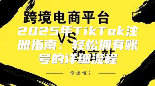 2025年TikTok注册指南：轻松拥有账号的详细流程