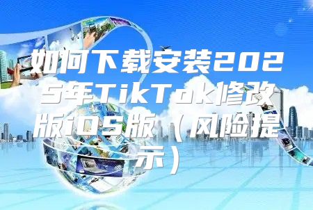 如何下载安装2025年TikTok修改版iOS版风险提示