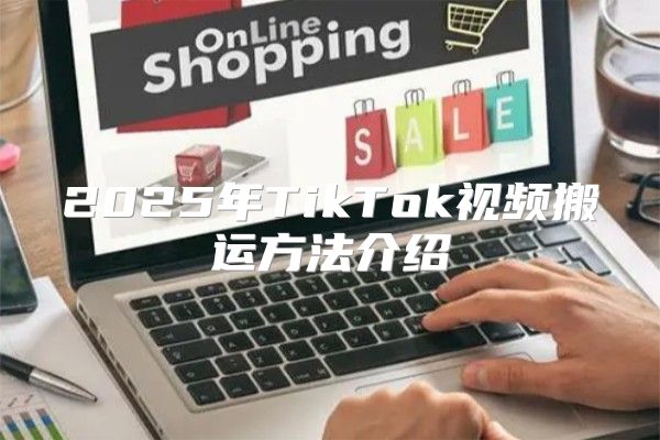 2025年TikTok视频搬运方法介绍