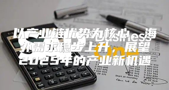 以产业链优势为核心，海外需求稳步上升，展望2025年的产业新机遇