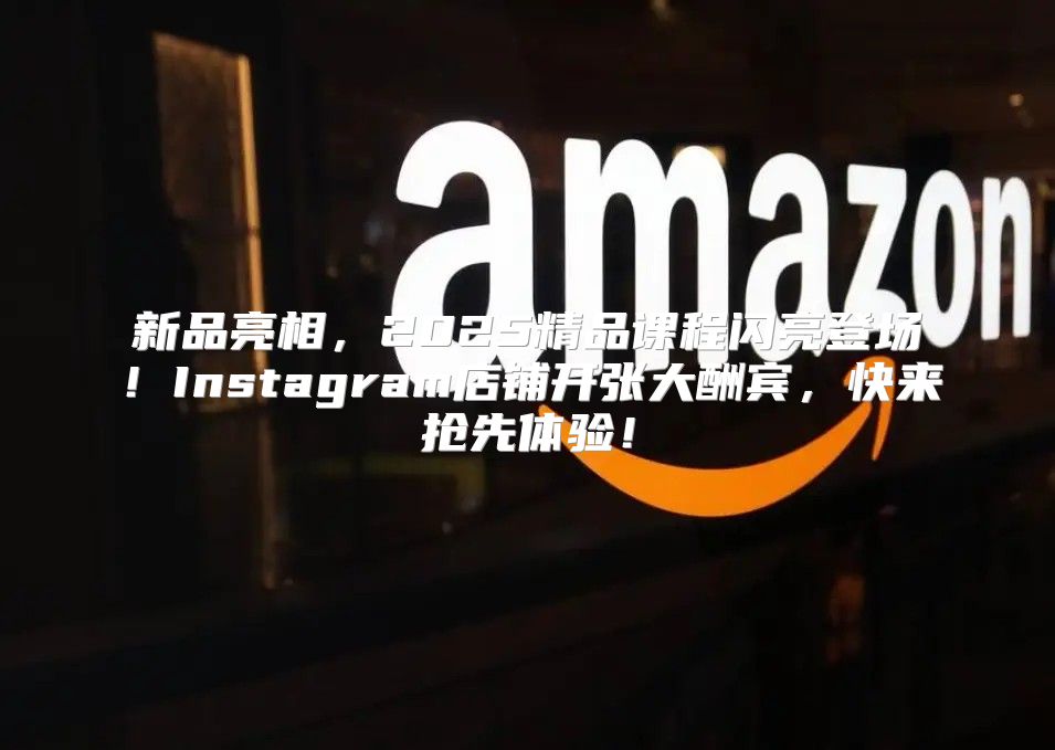 新品亮相，2025精品课程闪亮登场！Instagram店铺开张大酬宾，快来抢先体验！
