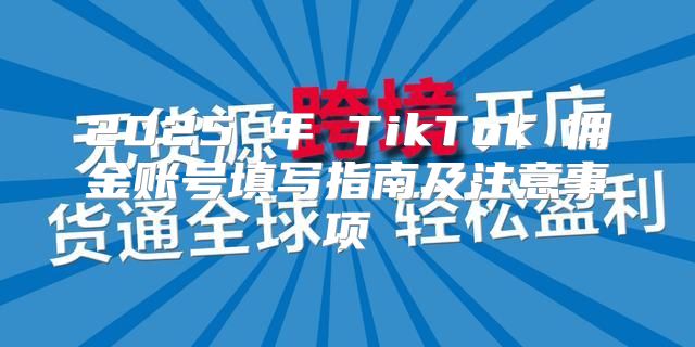 2025 年 TikTok 佣金账号填写指南及注意事项
