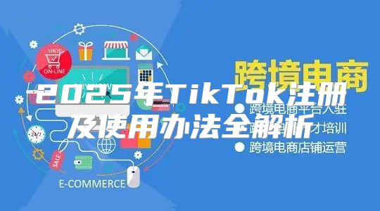 2025年TikTok注册及使用办法全解析