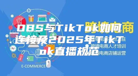 OBS与TikTok如何连接及2025年TikTok直播规范
