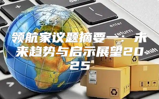 领航家议题摘要一：未来趋势与启示展望2025