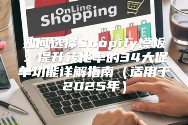 如何选择Shopify模板：提升转化率的34大促单功能详解指南适用于2025年