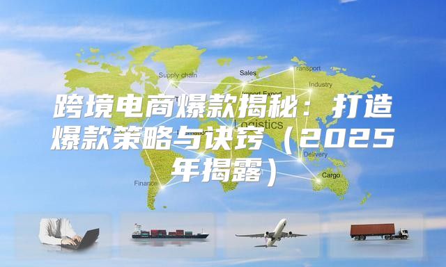 跨境电商爆款揭秘：打造爆款策略与诀窍2025年揭露