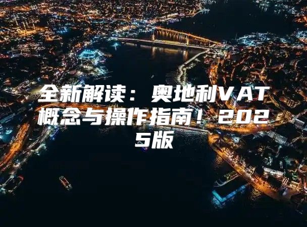 全新解读：奥地利VAT概念与操作指南！2025版