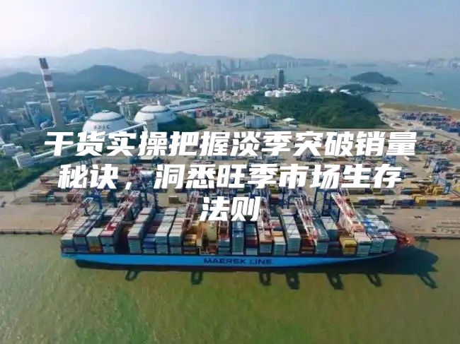 干货实操把握淡季突破销量秘诀，洞悉旺季市场生存法则