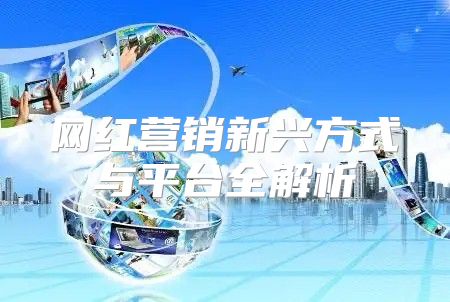 网红营销新兴方式与平台全解析