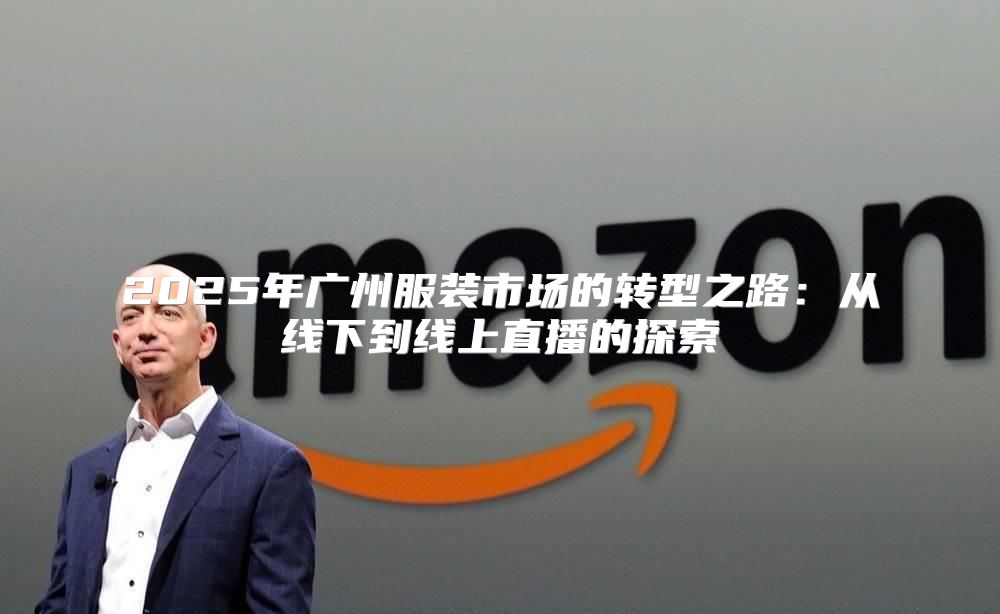 2025年广州服装市场的转型之路：从线下到线上直播的探索
